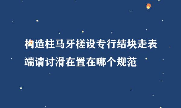 构造柱马牙槎设专行结块走表端请讨滑在置在哪个规范