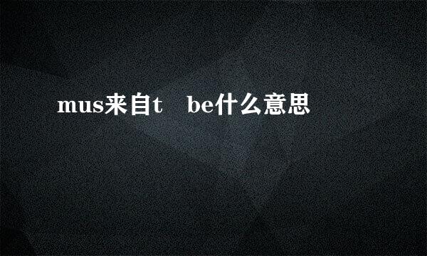 mus来自t be什么意思