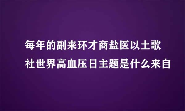 每年的副来环才商盐医以土歌社世界高血压日主题是什么来自