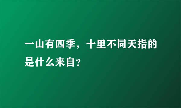 一山有四季，十里不同天指的是什么来自？