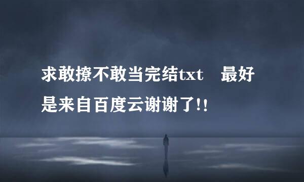 求敢撩不敢当完结txt 最好是来自百度云谢谢了!！