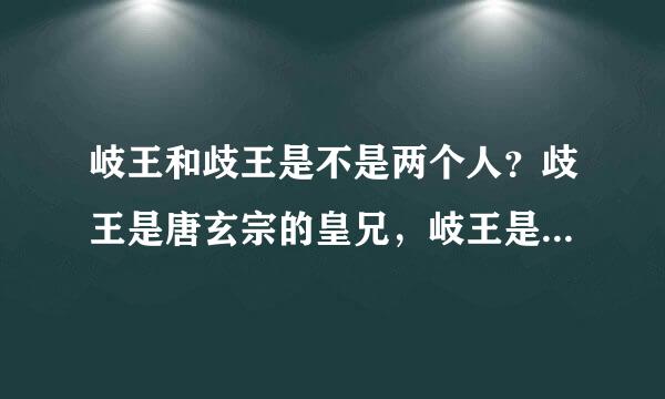 岐王和歧王是不是两个人？歧王是唐玄宗的皇兄，岐王是玄宗的皇弟，这个说法对来自不对？