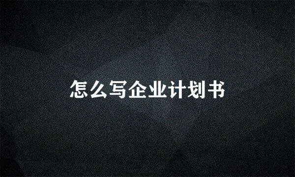 怎么写企业计划书