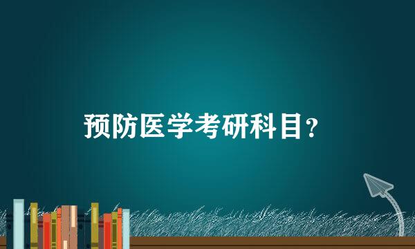 预防医学考研科目？