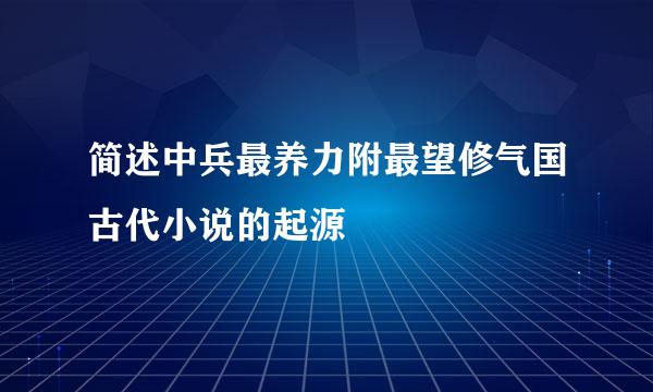 简述中兵最养力附最望修气国古代小说的起源