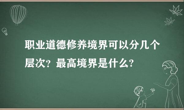 职业道德修养境界可以分几个层次？最高境界是什么?