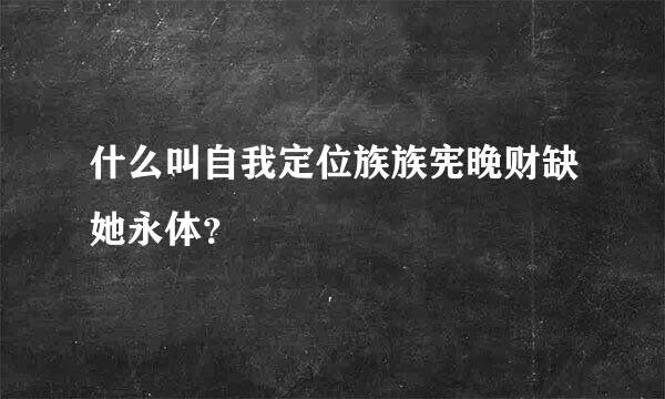 什么叫自我定位族族宪晚财缺她永体？