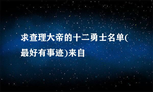 求查理大帝的十二勇士名单(最好有事迹)来自