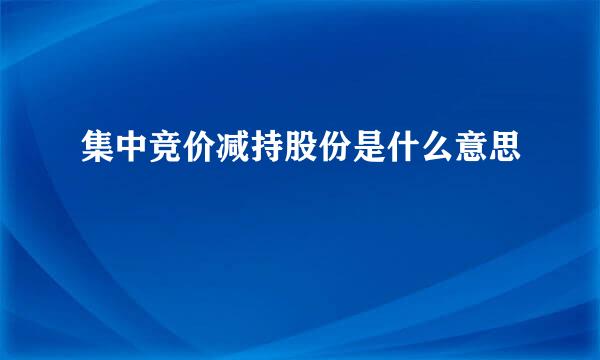 集中竞价减持股份是什么意思