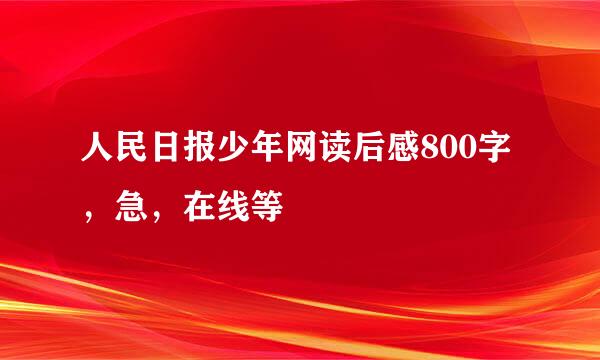 人民日报少年网读后感800字，急，在线等