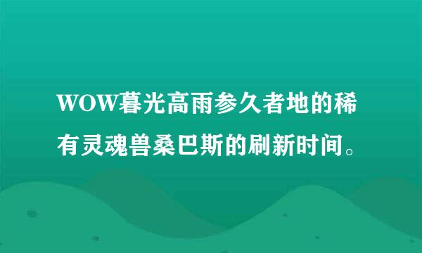 WOW暮光高雨参久者地的稀有灵魂兽桑巴斯的刷新时间。