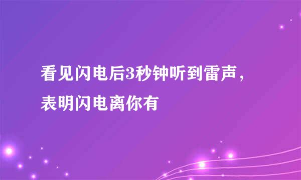 看见闪电后3秒钟听到雷声，表明闪电离你有