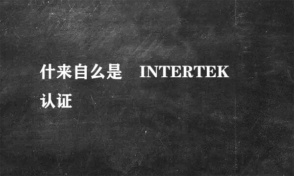 什来自么是 INTERTEK 认证