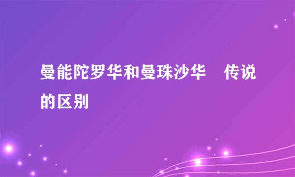 曼能陀罗华和曼珠沙华 传说的区别