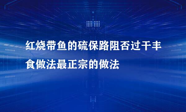 红烧带鱼的硫保路阻否过干丰食做法最正宗的做法