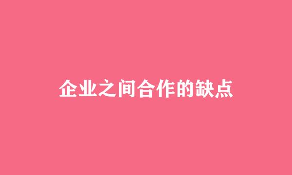 企业之间合作的缺点