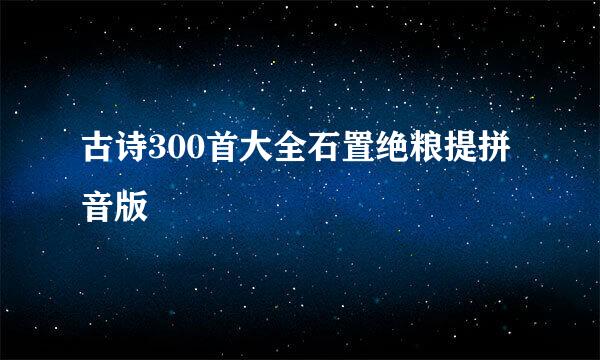 古诗300首大全石置绝粮提拼音版