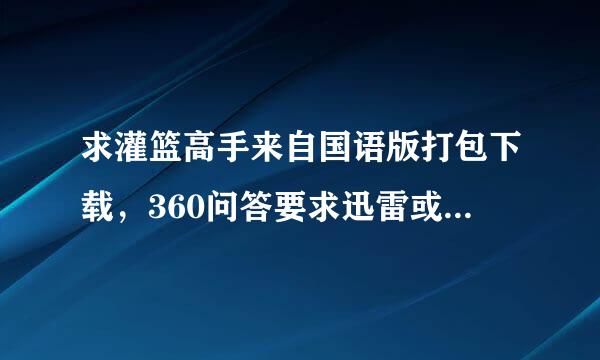 求灌篮高手来自国语版打包下载，360问答要求迅雷或者百度网盘，每集大概100M左右，讲全质员总大小在11G左右