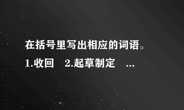 在括号里写出相应的词语。 1.收回 2.起草制定 3.抑制不住自己的感情 4.保持原来的样子，一点不加变动。