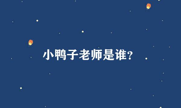 小鸭子老师是谁？