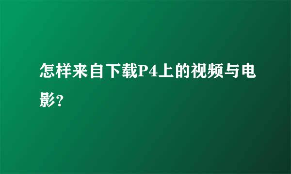 怎样来自下载P4上的视频与电影？