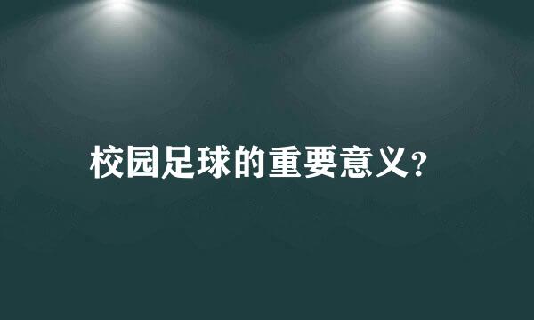 校园足球的重要意义？