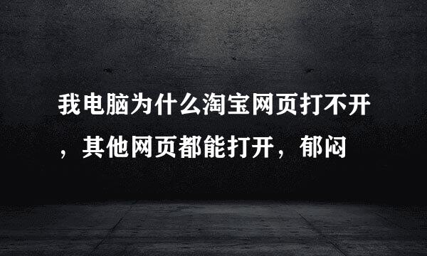 我电脑为什么淘宝网页打不开，其他网页都能打开，郁闷