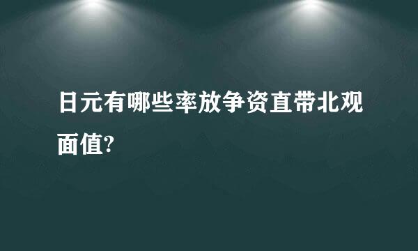 日元有哪些率放争资直带北观面值?