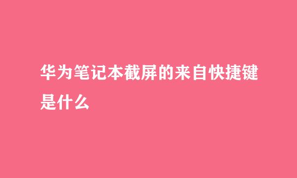 华为笔记本截屏的来自快捷键是什么