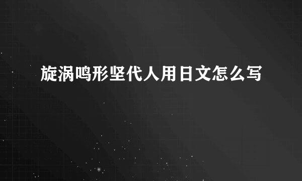 旋涡鸣形坚代人用日文怎么写