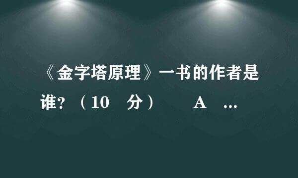 《金字塔原理》一书的作者是谁？（10 分）  A 希拉里·克林顿  B 芭芭拉·明托  C 芭芭拉·