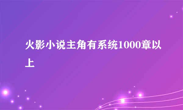 火影小说主角有系统1000章以上