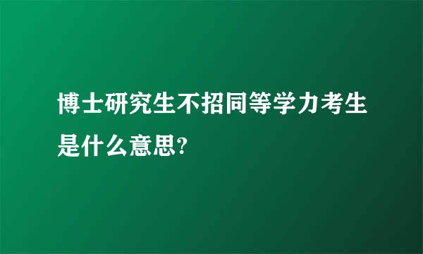 博士研究生不招同等学力考生是什么意思?