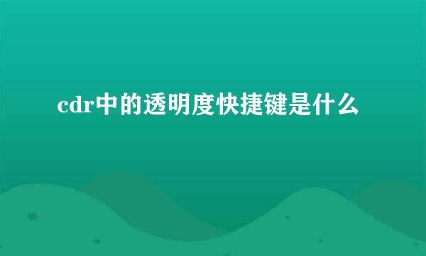 cdr中的透明度快捷键是什么