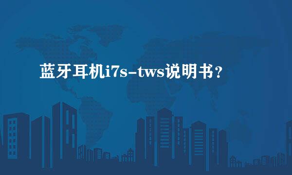 蓝牙耳机i7s-tws说明书？