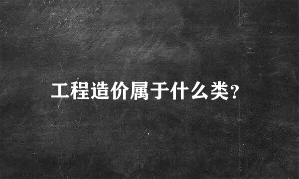 工程造价属于什么类？