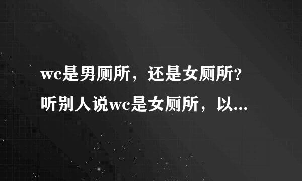 wc是男厕所，还是女厕所？听别人说wc是女厕所，以为女人的英文是woman。。。