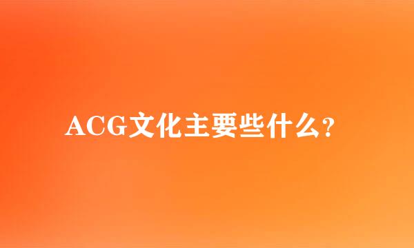 ACG文化主要些什么？