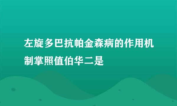 左旋多巴抗帕金森病的作用机制掌照值伯华二是