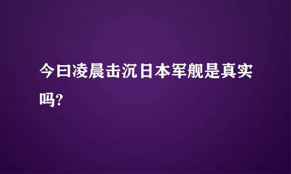 今曰凌晨击沉日本军舰是真实吗?