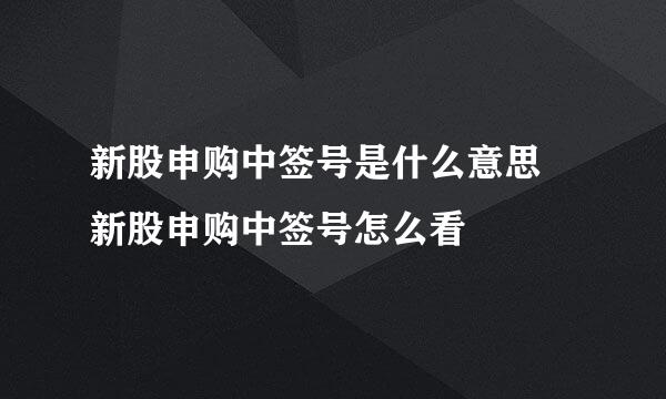 新股申购中签号是什么意思 新股申购中签号怎么看