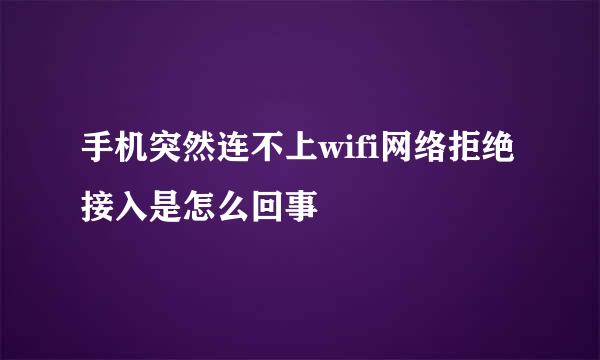 手机突然连不上wifi网络拒绝接入是怎么回事