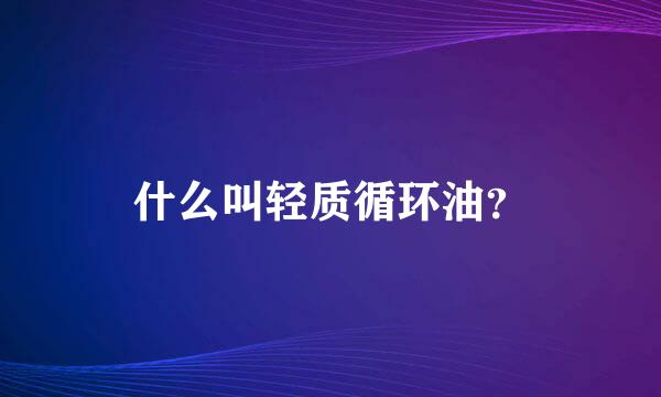 什么叫轻质循环油？