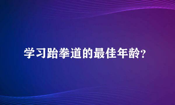 学习跆拳道的最佳年龄？