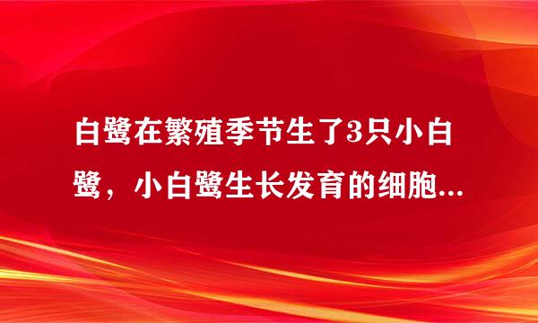 白鹭在繁殖季节生了3只小白鹭，小白鹭生长发育的细胞学基础是什么