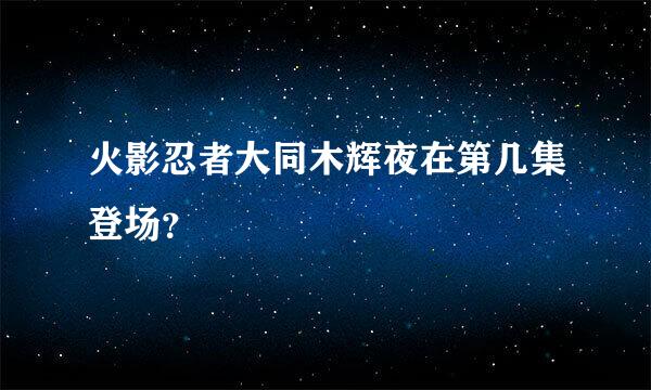 火影忍者大同木辉夜在第几集登场？