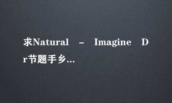 求Natural - Imagine Dr节题手乡所席雨agons MP3文件