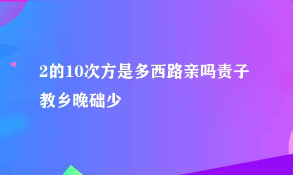 2的10次方是多西路亲吗责子教乡晚础少