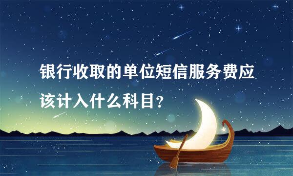 银行收取的单位短信服务费应该计入什么科目？