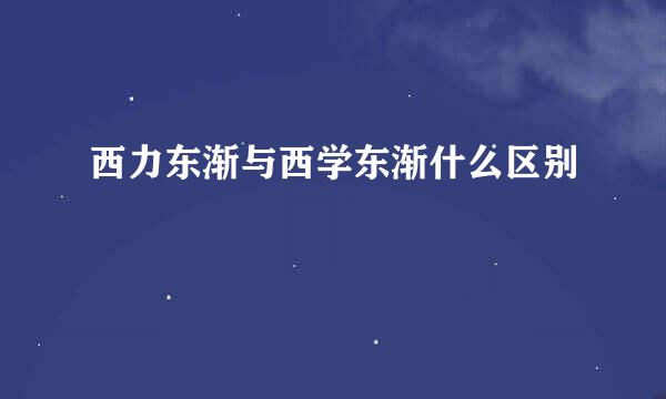 西力东渐与西学东渐什么区别